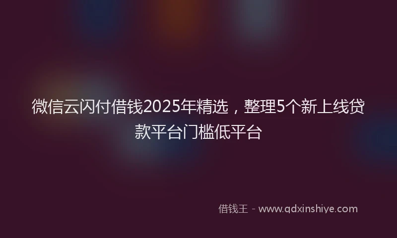 微信云闪付借钱2025年精选，整理5个新上线贷款平台门槛低平台