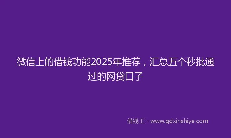 微信上的借钱功能2025年推荐，汇总五个秒批通过的网贷口子