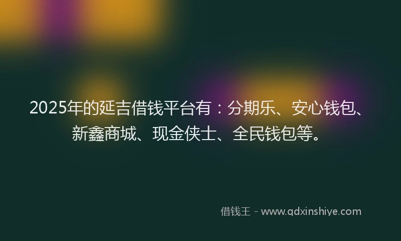 2025年的延吉借钱平台有：分期乐、安心钱包、新鑫商城、现金侠士、全民钱包等。