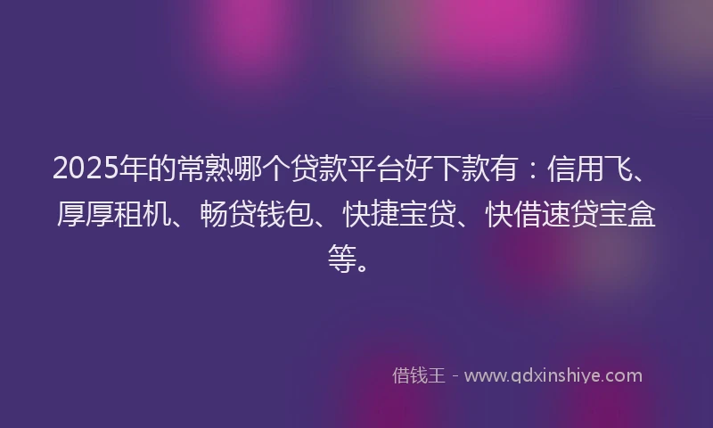 2025年的常熟哪个贷款平台好下款有：信用飞、厚厚租机、畅贷钱包、快捷宝贷、快借速贷宝盒等。