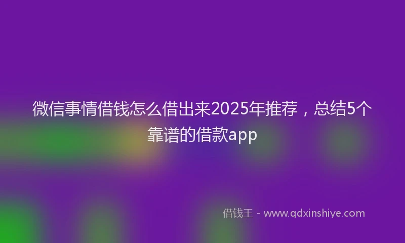 微信事情借钱怎么借出来2025年推荐，总结5个靠谱的借款app