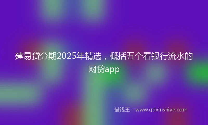 建易贷分期2025年精选，概括五个看银行流水的网贷app