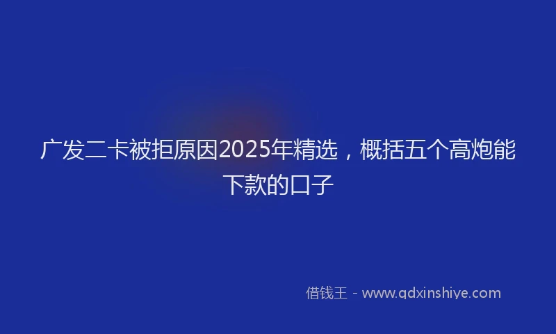 广发二卡被拒原因2025年精选，概括五个高炮能下款的口子