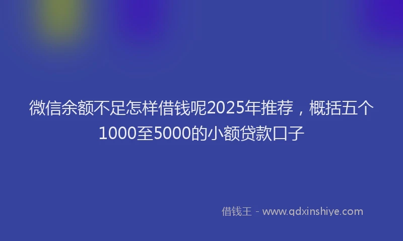 微信余额不足怎样借钱呢2025年推荐，概括五个1000至5000的小额贷款口子