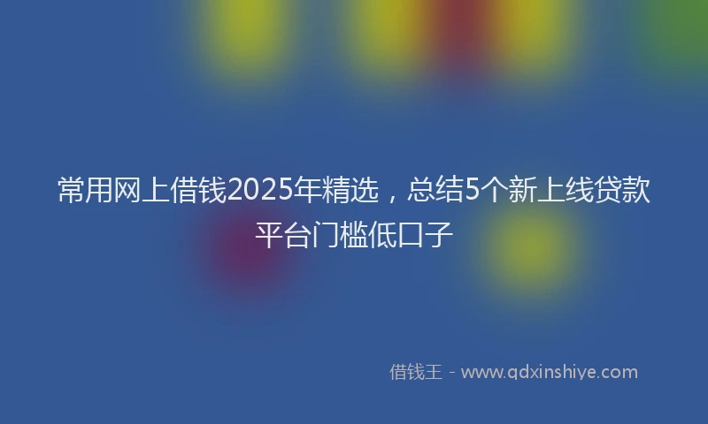 常用网上借钱2025年精选，总结5个新上线贷款平台门槛低口子