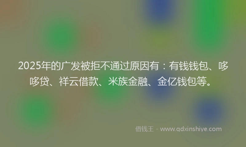 2025年的广发被拒不通过原因有：有钱钱包、哆哆贷、祥云借款、米族金融、金亿钱包等。