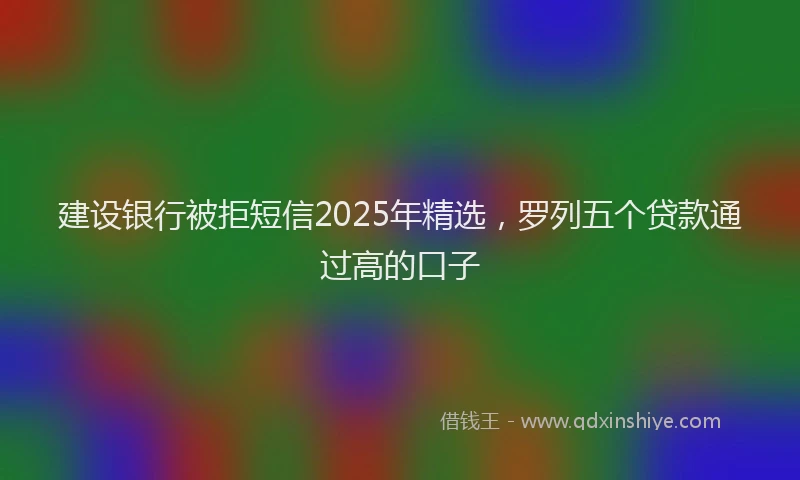 建设银行被拒短信2025年精选，罗列五个贷款通过高的口子