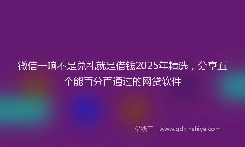 微信一响不是兑礼就是借钱2025年精选，分享五个能百分百通过的网贷软件