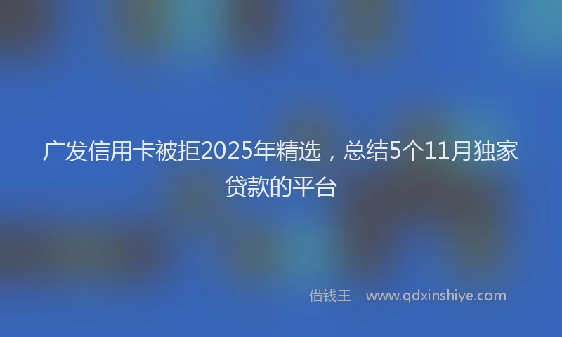 广发信用卡被拒2025年精选，总结5个11月独家贷款的平台