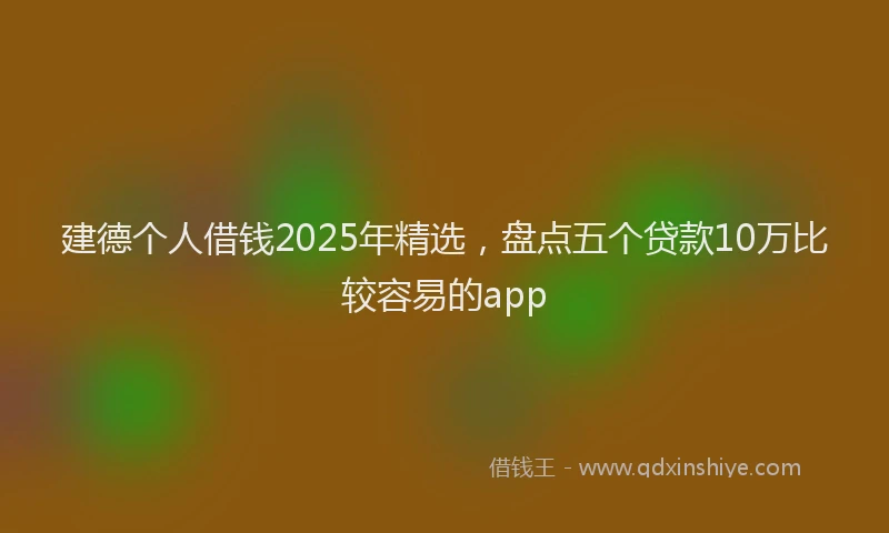 建德个人借钱2025年精选，盘点五个贷款10万比较容易的app