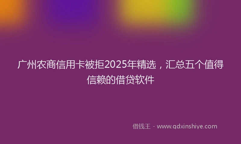 广州农商信用卡被拒2025年精选，汇总五个值得信赖的借贷软件
