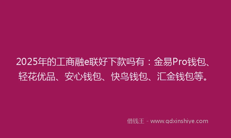 2025年的工商融e联好下款吗有：金易Pro钱包、轻花优品、安心钱包、快鸟钱包、汇金钱包等。