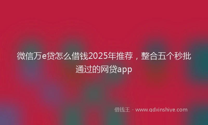 微信万e贷怎么借钱2025年推荐，整合五个秒批通过的网贷app