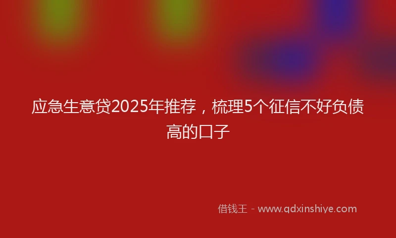 应急生意贷2025年推荐，梳理5个征信不好负债高的口子