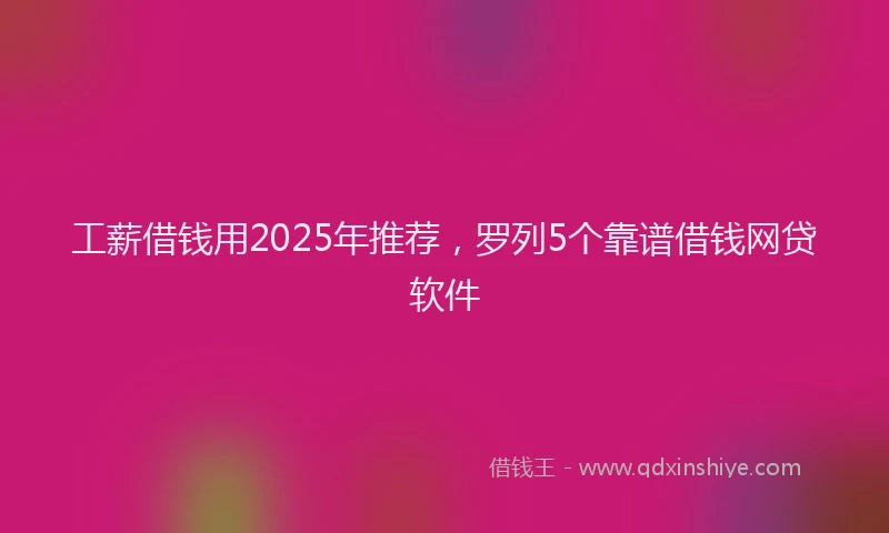 工薪借钱用2025年推荐，罗列5个靠谱借钱网贷软件