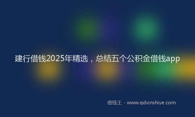 建行借钱2025年精选，总结五个公积金借钱app
