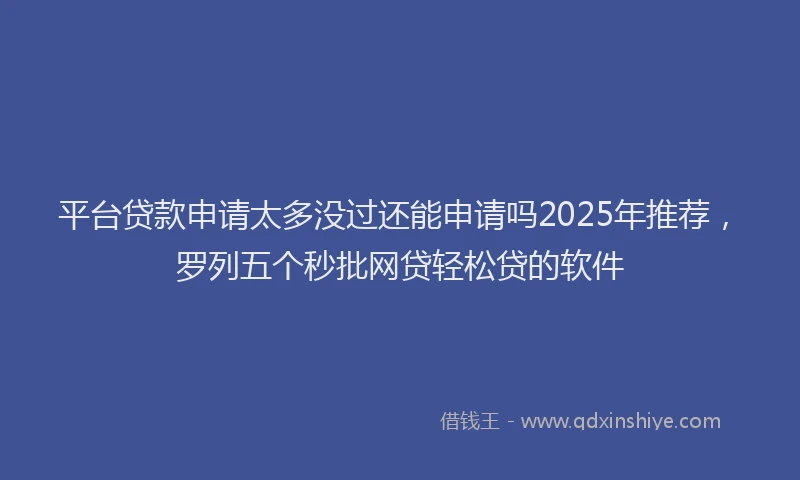 平台贷款申请太多没过还能申请吗2025年推荐，罗列五个秒批网贷轻松贷的软件