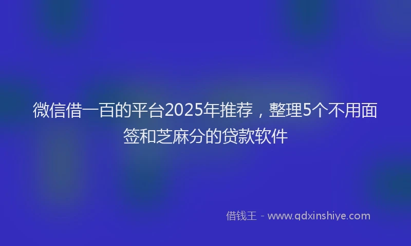 微信借一百的平台2025年推荐，整理5个不用面签和芝麻分的贷款软件