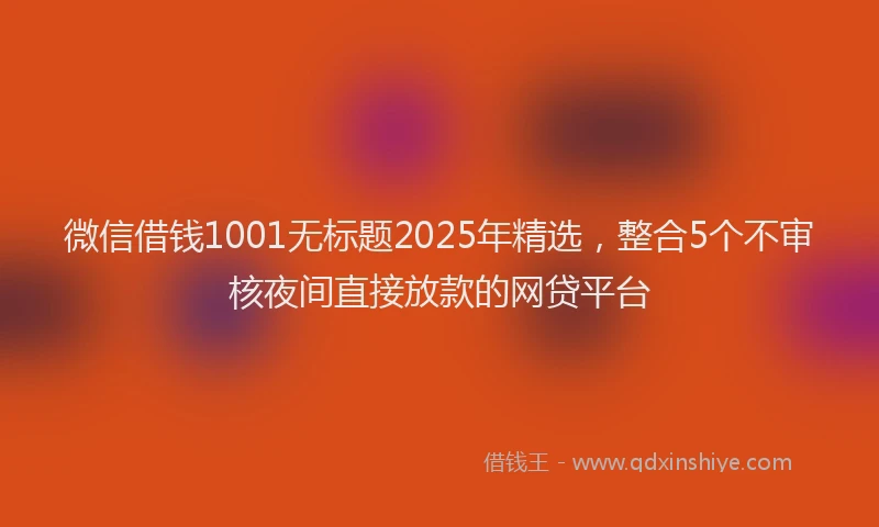 微信借钱1001无标题2025年精选，整合5个不审核夜间直接放款的网贷平台