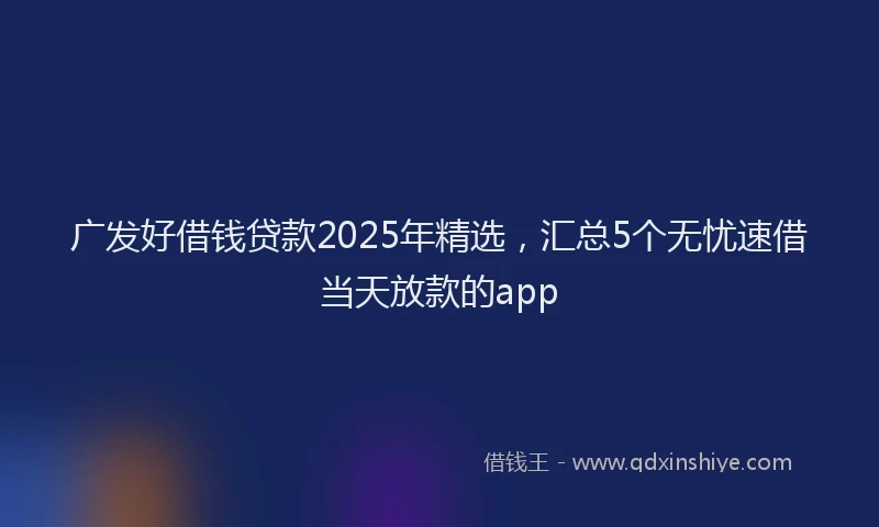 广发好借钱贷款2025年精选，汇总5个无忧速借当天放款的app