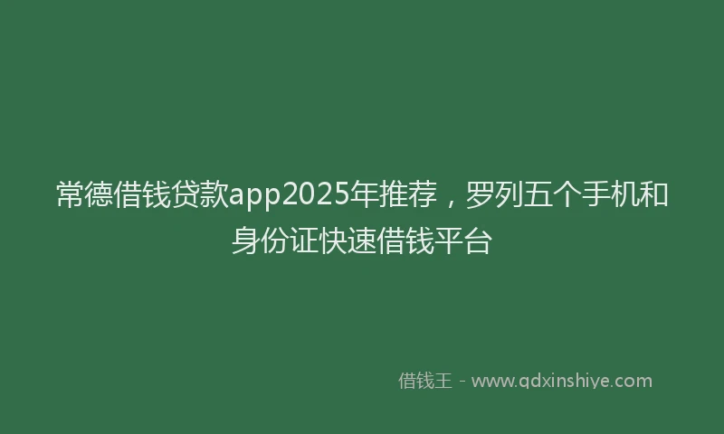 常德借钱贷款app2025年推荐，罗列五个手机和身份证快速借钱平台