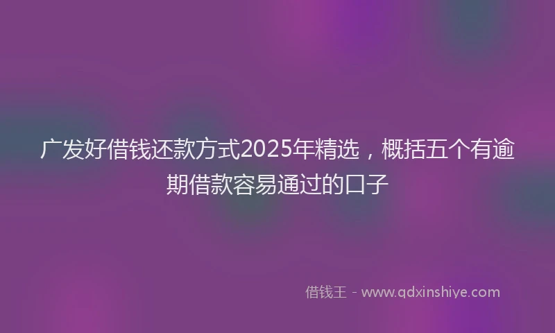 广发好借钱还款方式2025年精选，概括五个有逾期借款容易通过的口子