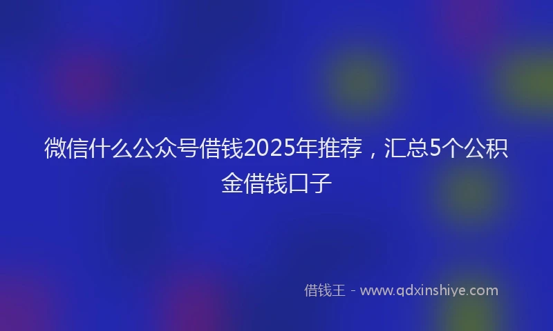 微信什么公众号借钱2025年推荐，汇总5个公积金借钱口子