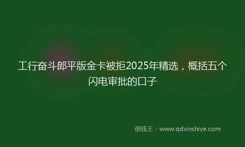 工行奋斗郎平版金卡被拒2025年精选，概括五个闪电审批的口子