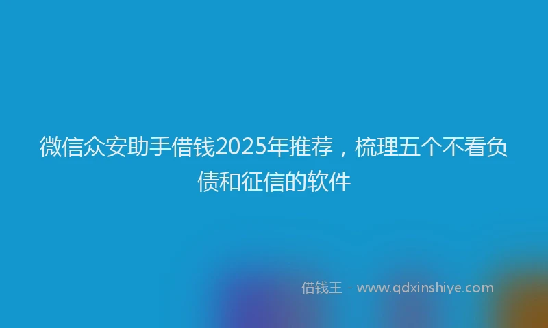微信众安助手借钱2025年推荐，梳理五个不看负债和征信的软件