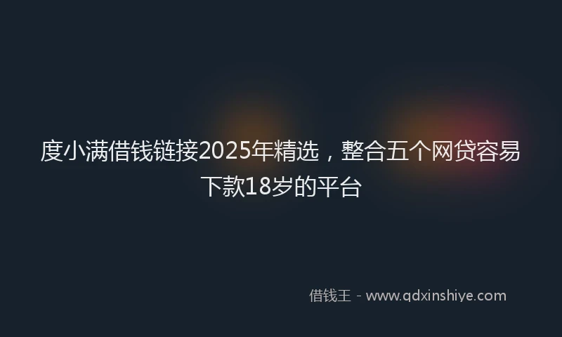 度小满借钱链接2025年精选，整合五个网贷容易下款18岁的平台