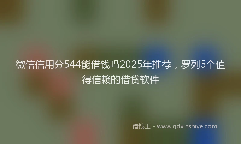 微信信用分544能借钱吗2025年推荐，罗列5个值得信赖的借贷软件