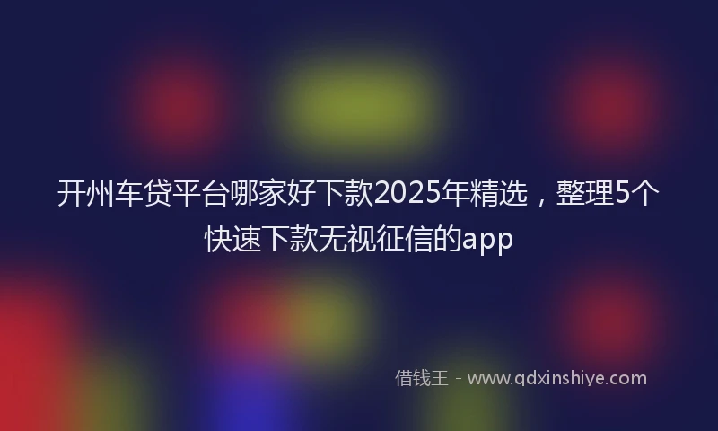 开州车贷平台哪家好下款2025年精选，整理5个快速下款无视征信的app