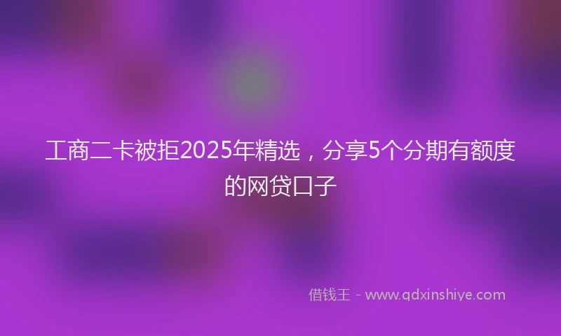 工商二卡被拒2025年精选，分享5个分期有额度的网贷口子