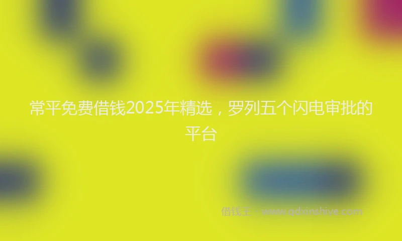 常平免费借钱2025年精选，罗列五个闪电审批的平台