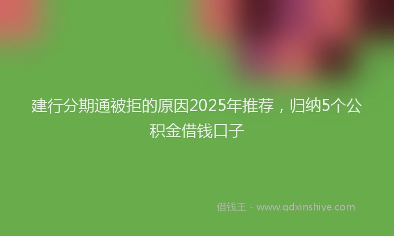 建行分期通被拒的原因2025年推荐，归纳5个公积金借钱口子