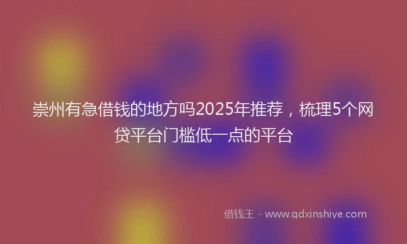 崇州有急借钱的地方吗2025年推荐，梳理5个网贷平台门槛低一点的平台