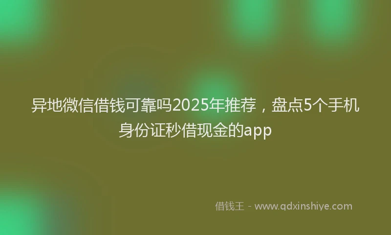 异地微信借钱可靠吗2025年推荐，盘点5个手机身份证秒借现金的app