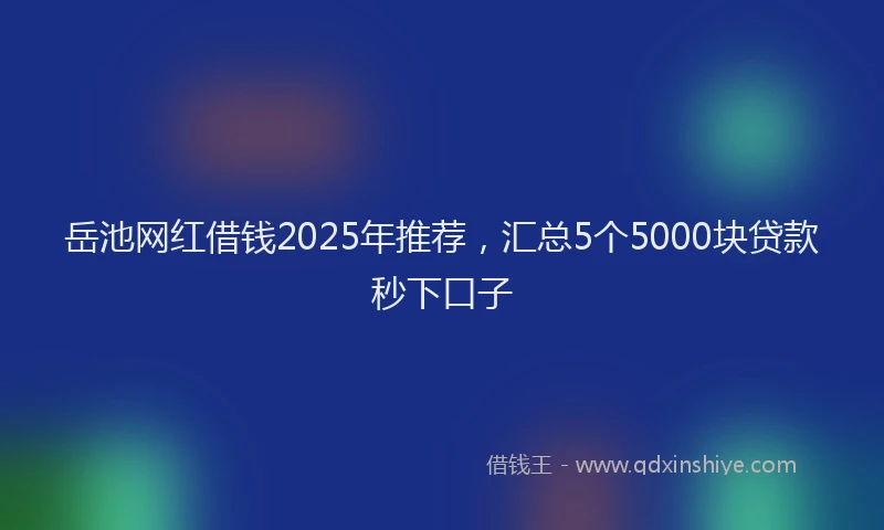 岳池网红借钱2025年推荐，汇总5个5000块贷款秒下口子
