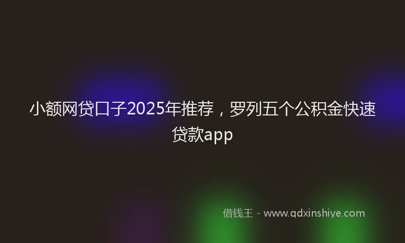 小额网贷口子2025年推荐，罗列五个公积金快速贷款app