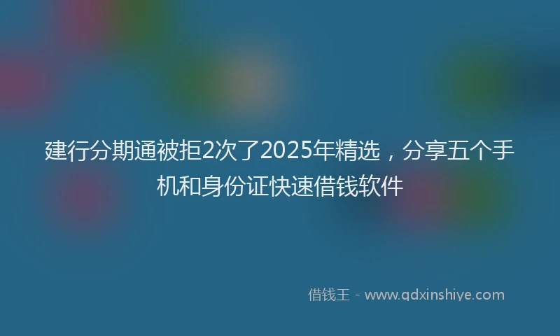 建行分期通被拒2次了2025年精选，分享五个手机和身份证快速借钱软件
