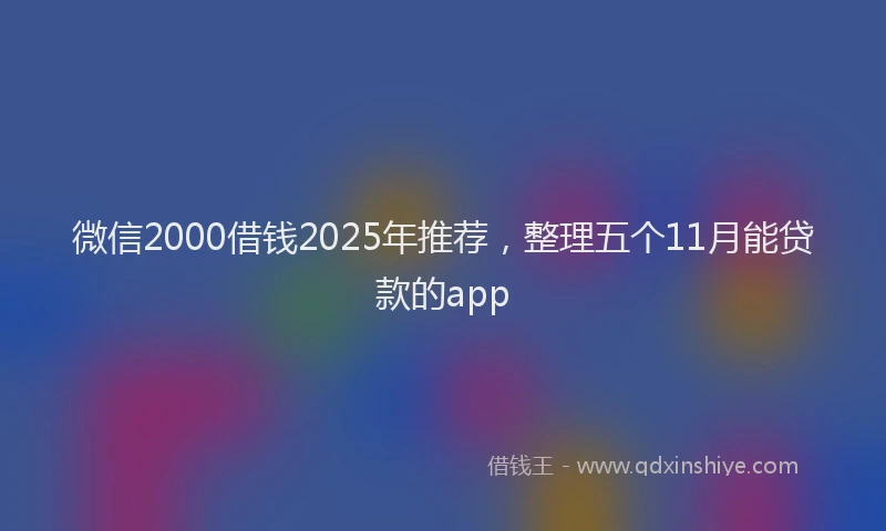 微信2000借钱2025年推荐，整理五个11月能贷款的app