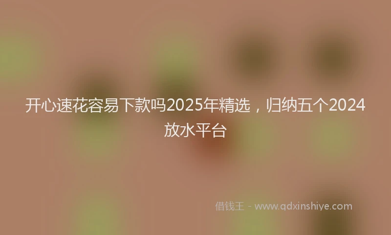 开心速花容易下款吗2025年精选，归纳五个2024放水平台