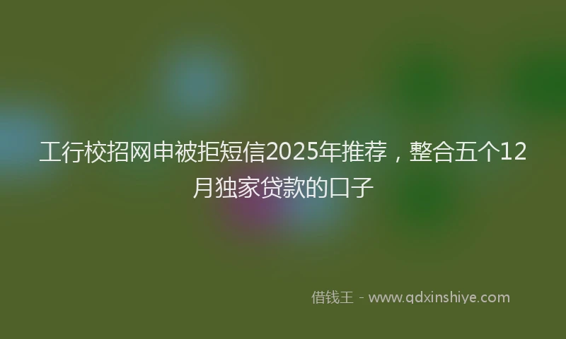 工行校招网申被拒短信2025年推荐，整合五个12月独家贷款的口子