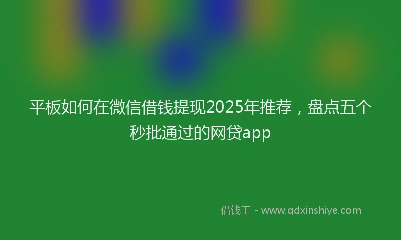 平板如何在微信借钱提现2025年推荐，盘点五个秒批通过的网贷app