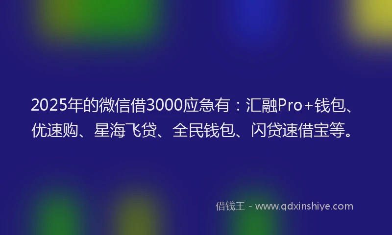 2025年的微信借3000应急有：汇融Pro+钱包、优速购、星海飞贷、全民钱包、闪贷速借宝等。