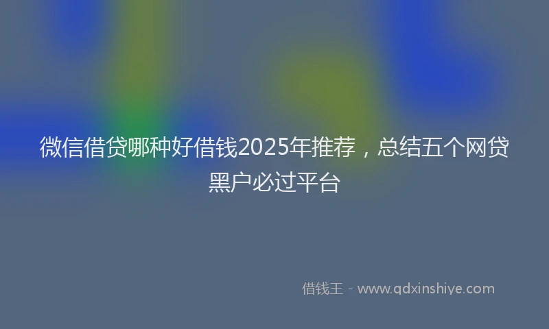 微信借贷哪种好借钱2025年推荐，总结五个网贷黑户必过平台