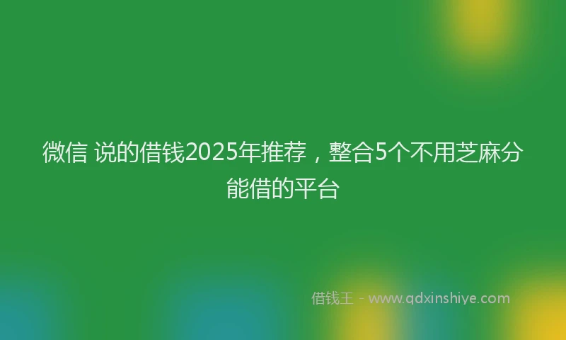 微信 说的借钱2025年推荐，整合5个不用芝麻分能借的平台