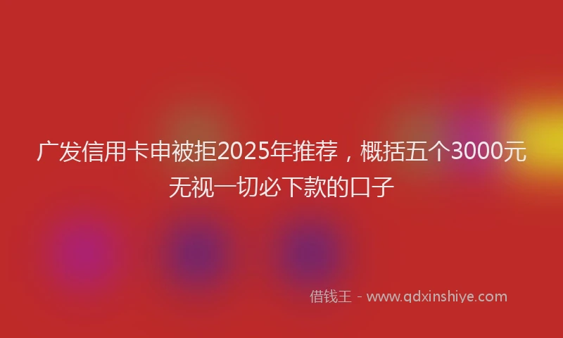 广发信用卡申被拒2025年推荐，概括五个3000元无视一切必下款的口子