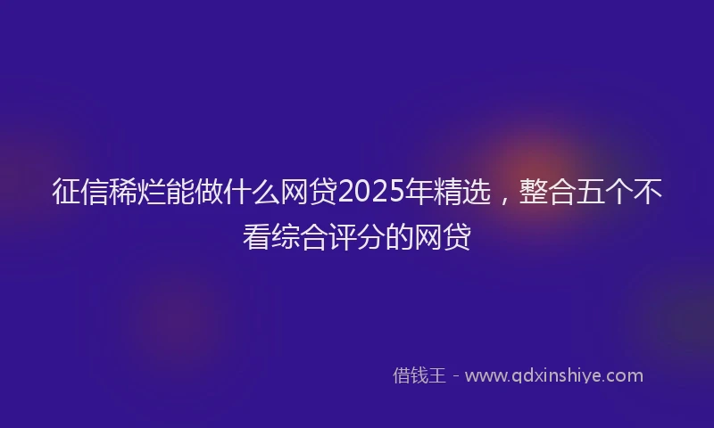 征信稀烂能做什么网贷2025年精选，整合五个不看综合评分的网贷
