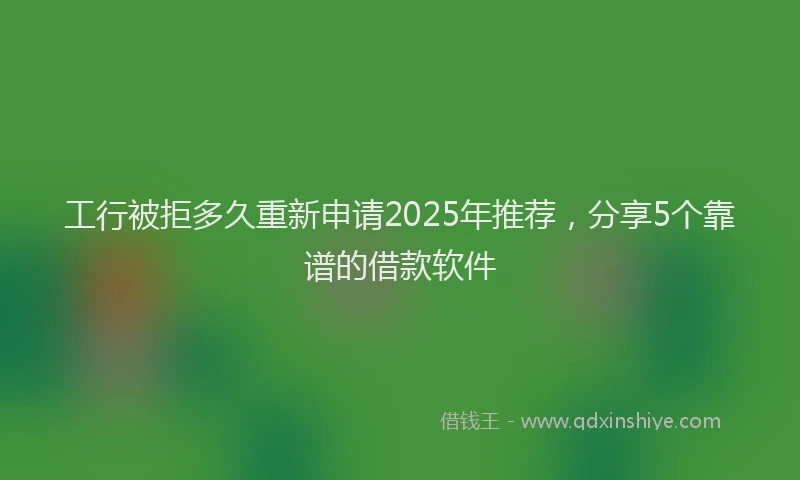 工行被拒多久重新申请2025年推荐，分享5个靠谱的借款软件